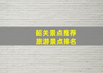 韶关景点推荐 旅游景点排名